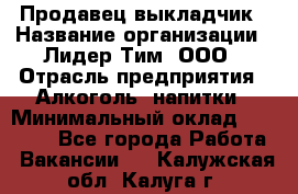 Продавец выкладчик › Название организации ­ Лидер Тим, ООО › Отрасль предприятия ­ Алкоголь, напитки › Минимальный оклад ­ 28 300 - Все города Работа » Вакансии   . Калужская обл.,Калуга г.